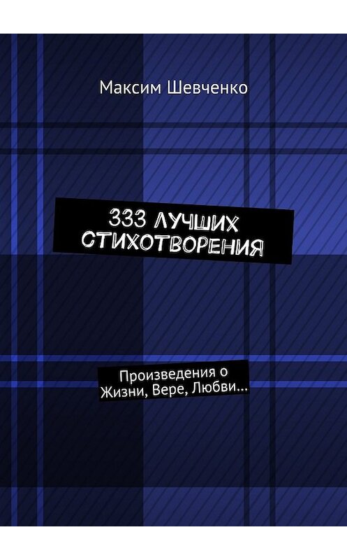 Обложка книги «333 лучших стихотворения. Произведения о Жизни, Вере, Любви…» автора Максим Шевченко. ISBN 9785447487690.