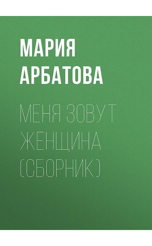 Обложка книги «Меня зовут женщина (сборник)» автора Марии Арбатовы издание 2008 года. ISBN 9785170436675.