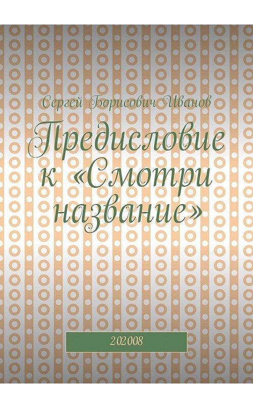 Обложка книги «Предисловие к «Смотри название». 202008» автора Сергея Иванова. ISBN 9785005129031.