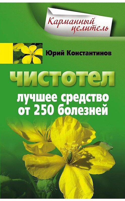 Обложка книги «Чистотел. Лучшее средство от 250 болезней» автора Юрия Константинова издание 2011 года. ISBN 9785227025807.