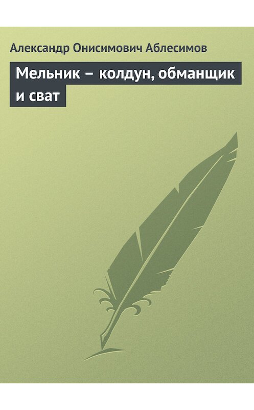 Обложка книги «Мельник – колдун, обманщик и сват» автора Александра Аблесимова.