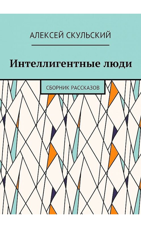 Обложка книги «Интеллигентные люди. Сборник рассказов» автора Алексея Скульския. ISBN 9785449302199.