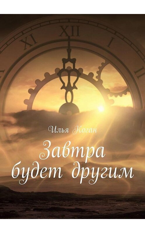 Обложка книги «Завтра будет другим» автора Ильи Когана. ISBN 9785005158628.