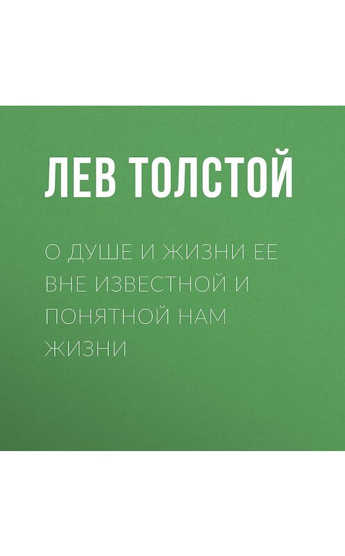 Обложка аудиокниги «О душе и жизни ее вне известной и понятной нам жизни» автора Лева Толстоя.