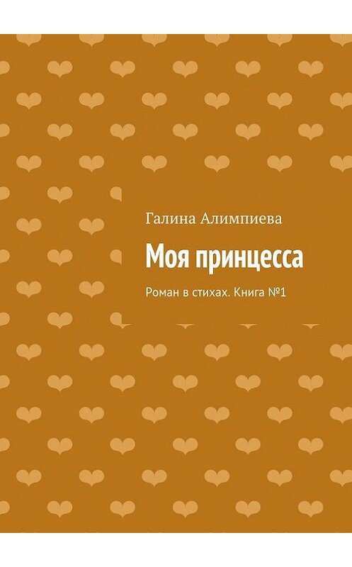 Обложка книги «Моя принцесса. Роман в стихах. Книга №1» автора Галиной Алимпиевы. ISBN 9785447421083.
