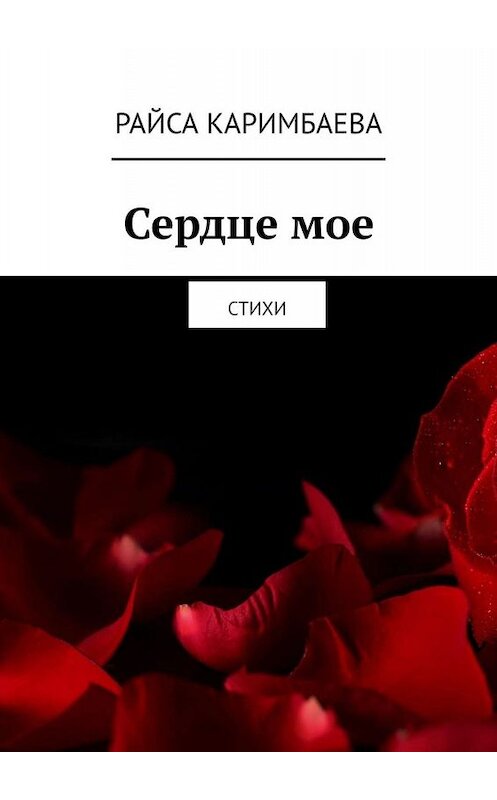 Обложка книги «Сердце мое. Стихи» автора Райси Каримбаевы. ISBN 9785005077769.