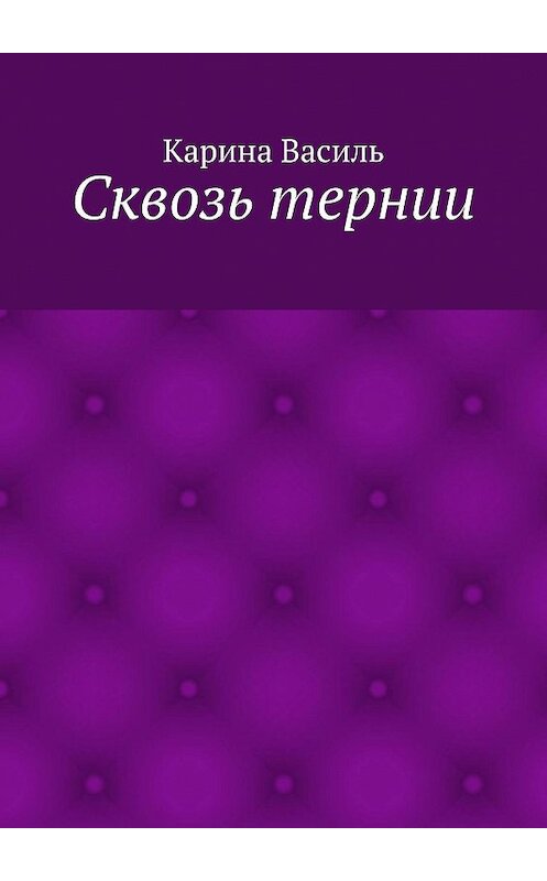 Обложка книги «Сквозь тернии» автора Кариной Васили. ISBN 9785447450298.