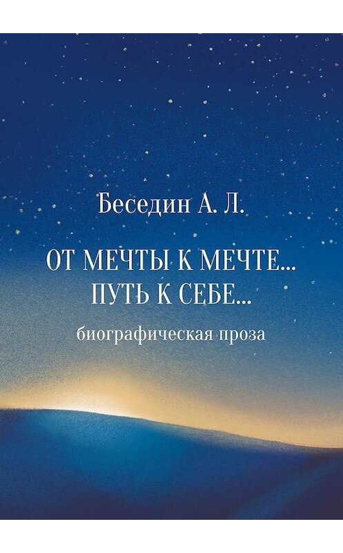 Обложка книги «От Мечты к Мечте… Путь к Себе… Биографическая проза» автора А. Беседина. ISBN 9785005122452.