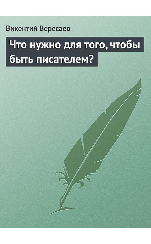 Обложка книги «Что нужно для того, чтобы быть писателем?» автора Викентого Вересаева.