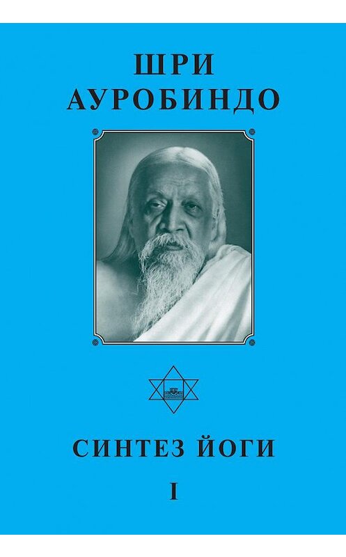 Обложка книги «Шри Ауробиндо. Синтез йоги – I» автора Шри Ауробиндо издание 2010 года. ISBN 9785793800563.