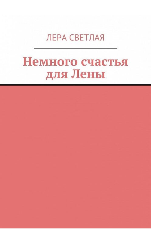 Обложка книги «Немного счастья для Лены» автора Леры Светлая. ISBN 9785447488642.