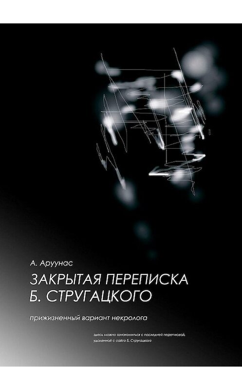 Обложка книги «Закрытая переписка Б. Стругацкого. Прижизненный вариант некролога. Здесь можно ознакомиться с последней перепиской, удаленной с сайта Б. Стругацкого» автора А. Аруунаса. ISBN 9785448579127.