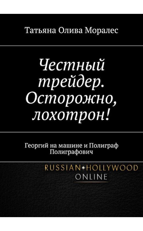 Обложка книги «Честный трейдер. Осторожно, лохотрон! Георгий на машине и Полиграф Полиграфович» автора Татьяны Оливы Моралес. ISBN 9785448362644.