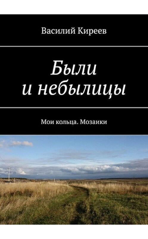 Обложка книги «Были и небылицы. Мои кольца. Мозаики» автора Василия Киреева. ISBN 9785449615336.