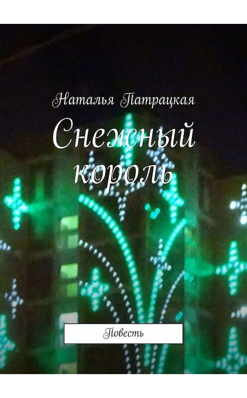 Обложка книги «Снежный король. Повесть» автора Натальи Патрацкая. ISBN 9785005080578.