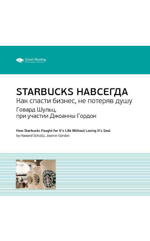 Обложка аудиокниги «Ключевые идеи книги: Starbucks навсегда. Как спасти бизнес, не потеряв душу. Говард Шульц, при участии Джоанны Гордон» автора Smart Reading.