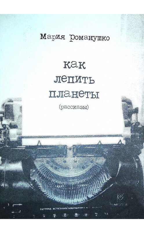 Обложка книги «Как лепить планеты. Рассказы» автора Марии Романушко. ISBN 9785005120793.