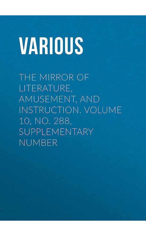 Обложка книги «The Mirror of Literature, Amusement, and Instruction. Volume 10, No. 288, Supplementary Number» автора Various.
