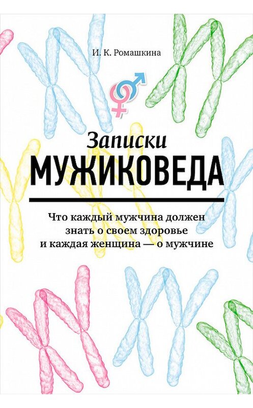 Обложка книги «Записки мужиковеда. Что каждый мужчина должен знать о своем здоровье и каждая женщина – о мужчине» автора Ириной Ромашкины издание 2014 года. ISBN 9785961434774.