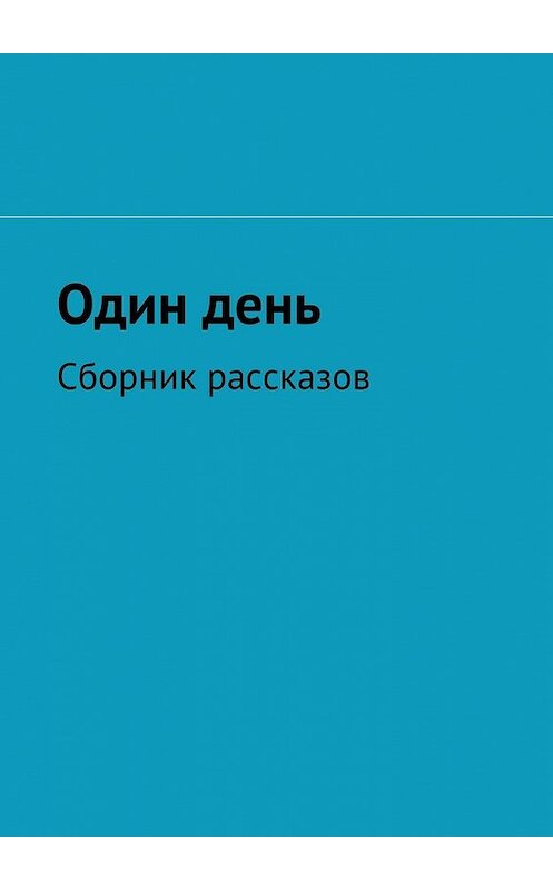 Обложка книги «Один день. Сборник рассказов» автора . ISBN 9785448342400.