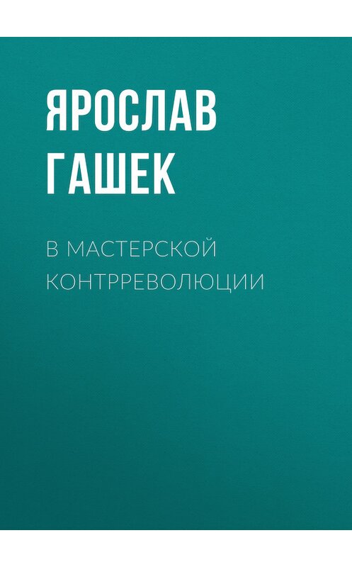 Обложка книги «В мастерской контрреволюции» автора Ярослава Гашька.