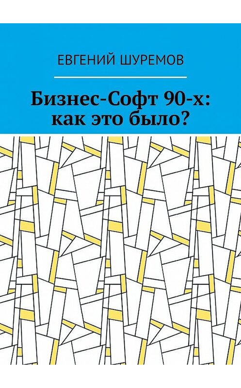 Обложка книги «Бизнес-Софт 90-х: как это было?» автора Евгеного Шуремова. ISBN 9785449341372.