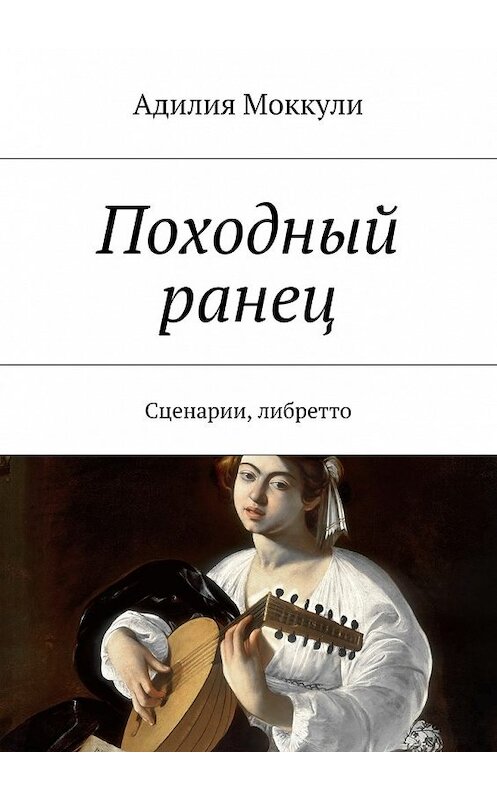 Обложка книги «Походный ранец. Сценарии, либретто» автора Адилии Моккули. ISBN 9785448364457.