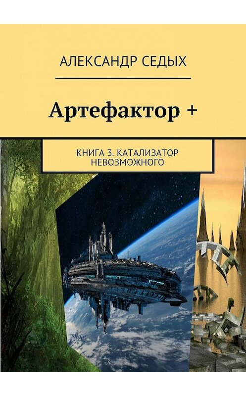 Обложка книги «Артефактор +. Книга 3. Катализатор невозможного» автора Александра Седыха. ISBN 9785448568206.