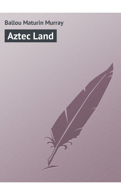 Обложка книги «Aztec Land» автора Maturin Ballou.