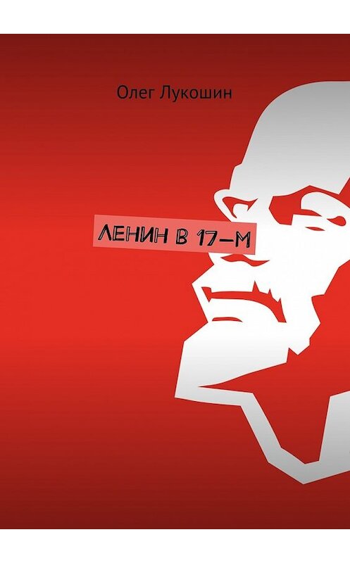 Обложка книги «Ленин в 17-м» автора Олега Лукошина. ISBN 9785448545139.