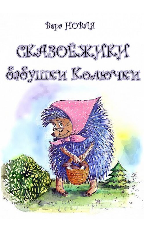 Обложка книги «Сказоёжики бабушки Колючки» автора Веры Новая издание 2012 года. ISBN 9785986043357.