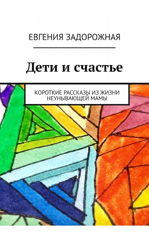 Обложка книги «Дети и счастье. Короткие рассказы из жизни неунывающей мамы» автора Евгении Задорожная. ISBN 9785449814371.