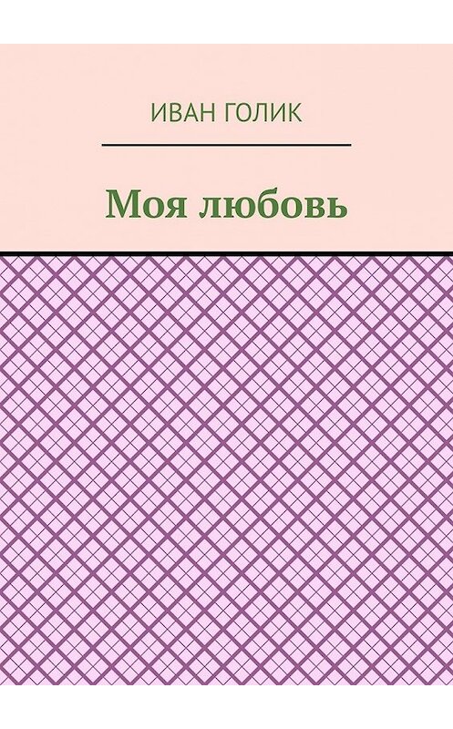 Обложка книги «Моя любовь» автора Ивана Голика. ISBN 9785449380760.