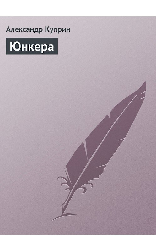 Обложка книги «Юнкера» автора Александра Куприна издание 2007 года. ISBN 5040043007.