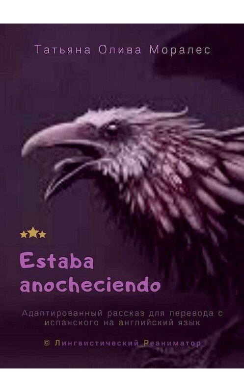 Обложка книги «Estaba anocheciendo. Адаптированный рассказ для перевода с испанского на английский язык. © Лингвистический Реаниматор» автора Татьяны Оливы Моралес. ISBN 9785449832221.