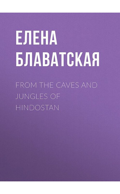 Обложка книги «From the Caves and Jungles of Hindostan» автора Елены Блаватская.