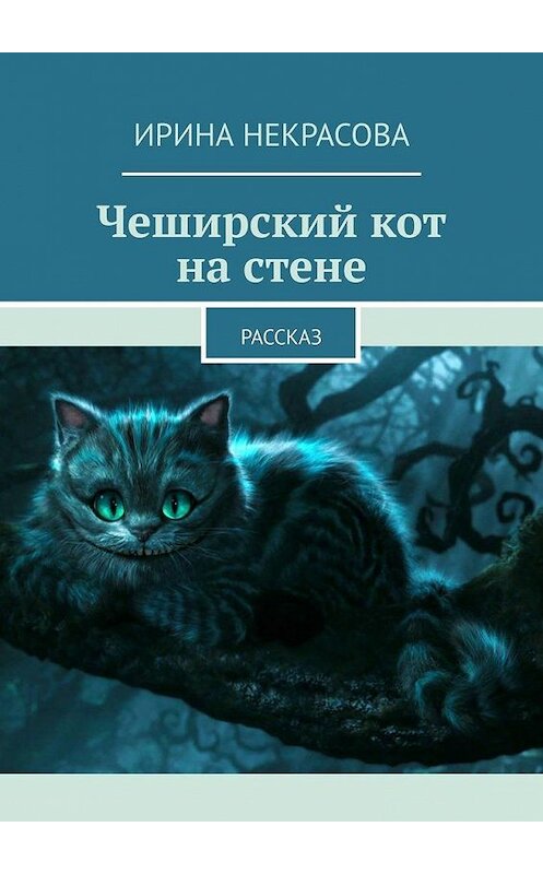 Обложка книги «Чеширский кот на стене. Рассказ» автора Ириной Некрасовы. ISBN 9785005152954.