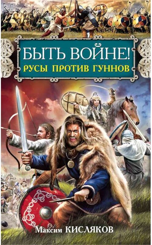 Обложка книги «Быть войне! Русы против гуннов» автора Максима Кислякова издание 2014 года. ISBN 9785699728657.