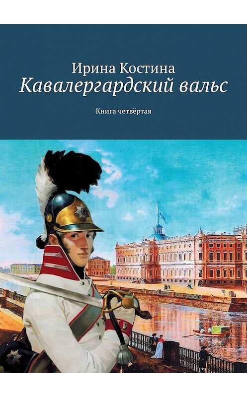 Обложка книги «Кавалергардский вальс. Книга четвёртая» автора Ириной Костины. ISBN 9785447467340.