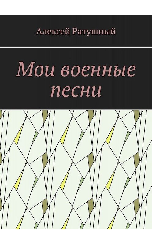 Обложка книги «Мои военные песни» автора Алексея Ратушный. ISBN 9785005099006.