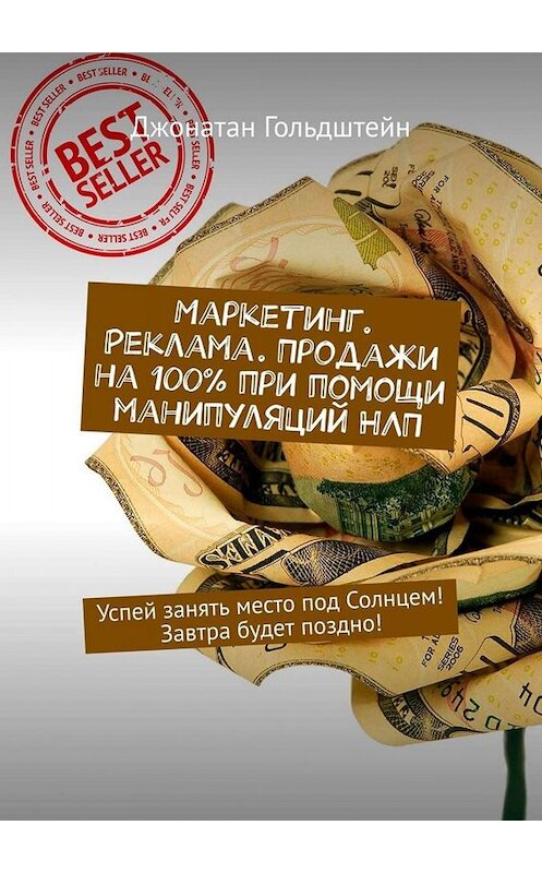 Обложка книги «Маркетинг. Реклама. Продажи на 100% при помощи манипуляций НЛП. Успей занять место под Солнцем! Завтра будет поздно!» автора Джонатана Гольдштейна. ISBN 9785449675521.