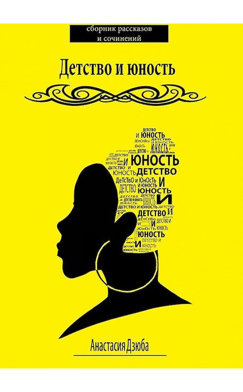 Обложка книги «Детство и юность. Сборник рассказов и сочинений» автора Анастасии Дзюбы. ISBN 9785449005106.