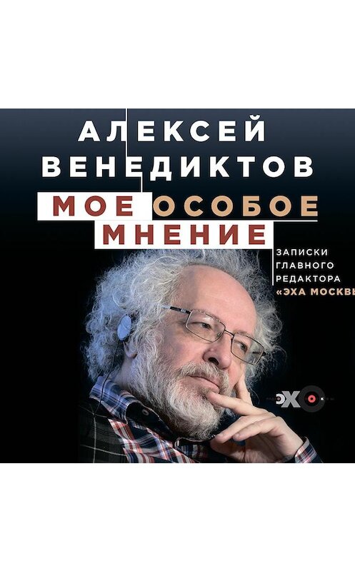 Обложка аудиокниги «Мое особое мнение. Записки главного редактора «Эха Москвы»» автора Алексея Венедиктова.