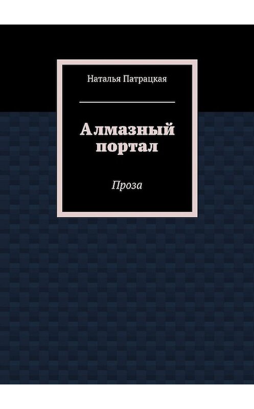 Обложка книги «Алмазный портал. Проза» автора Натальи Патрацкая. ISBN 9785449075925.