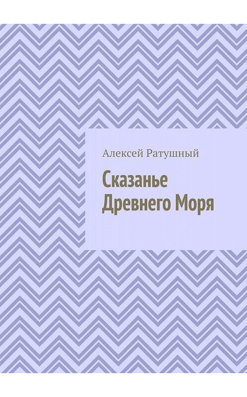 Обложка книги «Сказанье Древнего Моря» автора Алексея Ратушный. ISBN 9785005094766.