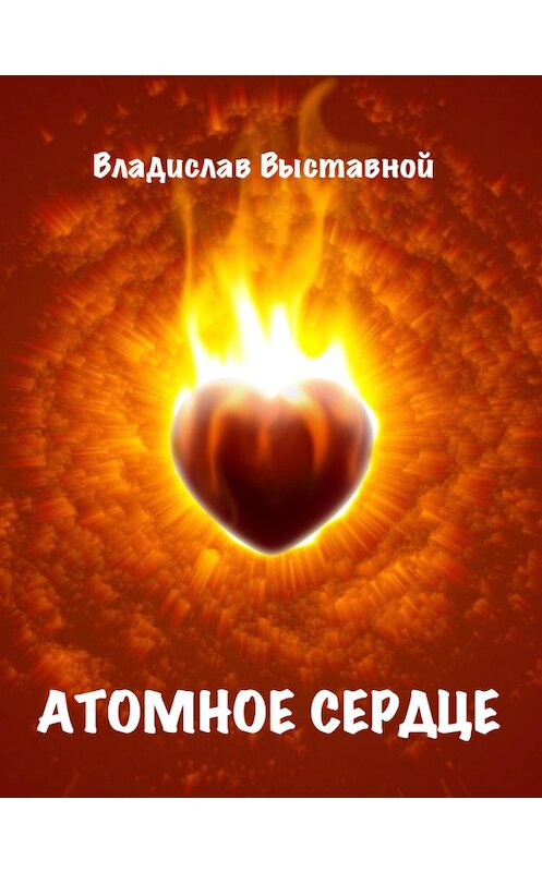 Обложка книги «Атомное сердце» автора Владислава Выставноя.
