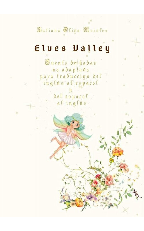 Обложка книги «Elves Valley. Cuento de hadas no adaptado para traducción del inglés al español y del español al inglés» автора Tatiana Oliva Morales. ISBN 9785449835345.