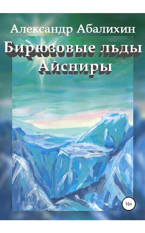 Обложка книги «Бирюзовые льды Айсниры» автора Александра Абалихина издание 2020 года.