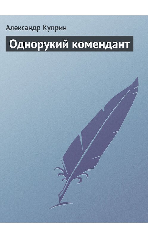 Обложка книги «Однорукий комендант» автора Александра Куприна издание 2006 года. ISBN 5699176152.