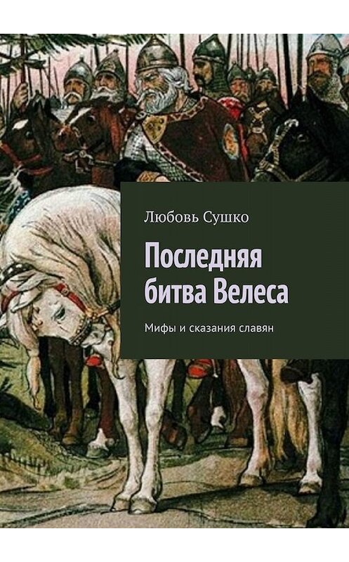 Обложка книги «Последняя битва Велеса. Мифы и сказания славян» автора Любовь Сушко. ISBN 9785005098740.